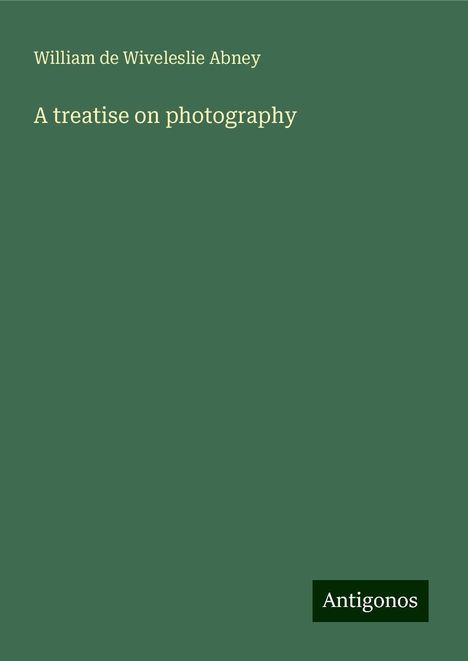 William De Wiveleslie Abney: A treatise on photography, Buch