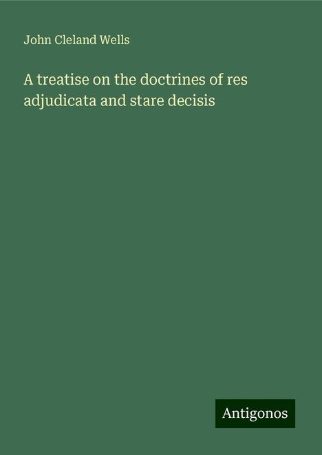 John Cleland Wells: A treatise on the doctrines of res adjudicata and stare decisis, Buch