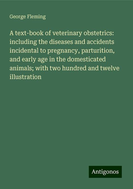 George Fleming: A text-book of veterinary obstetrics: including the diseases and accidents incidental to pregnancy, parturition, and early age in the domesticated animals; with two hundred and twelve illustration, Buch