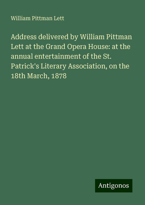 William Pittman Lett: Address delivered by William Pittman Lett at the Grand Opera House: at the annual entertainment of the St. Patrick's Literary Association, on the 18th March, 1878, Buch