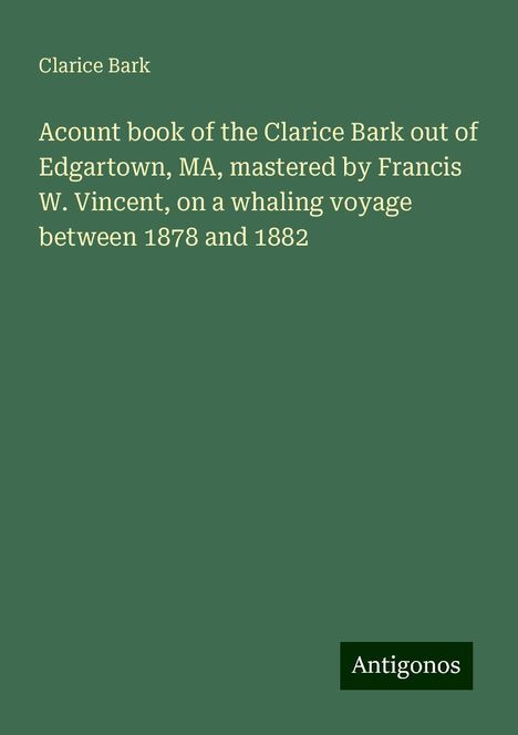 Clarice Bark: Acount book of the Clarice Bark out of Edgartown, MA, mastered by Francis W. Vincent, on a whaling voyage between 1878 and 1882, Buch