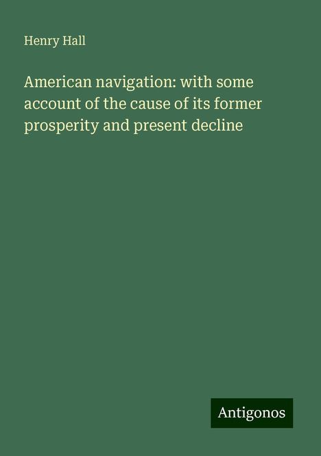 Henry Hall: American navigation: with some account of the cause of its former prosperity and present decline, Buch