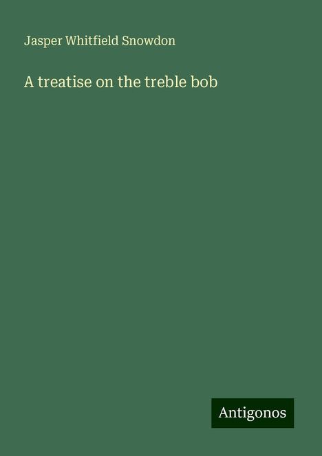 Jasper Whitfield Snowdon: A treatise on the treble bob, Buch