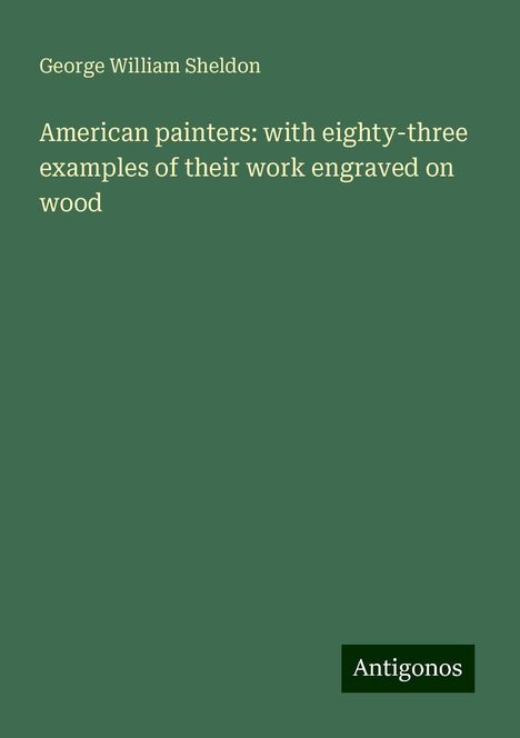 George William Sheldon: American painters: with eighty-three examples of their work engraved on wood, Buch