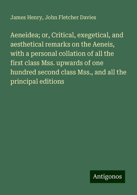 James Henry: Aeneidea; or, Critical, exegetical, and aesthetical remarks on the Aeneis, with a personal collation of all the first class Mss. upwards of one hundred second class Mss., and all the principal editions, Buch