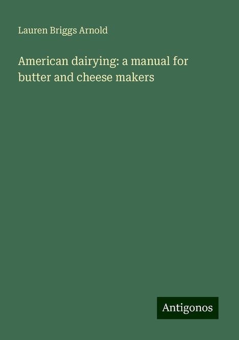 Lauren Briggs Arnold: American dairying: a manual for butter and cheese makers, Buch