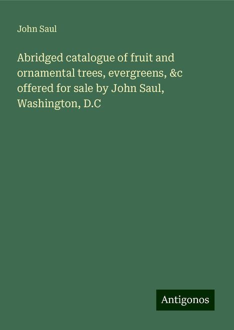 John Saul: Abridged catalogue of fruit and ornamental trees, evergreens, &c offered for sale by John Saul, Washington, D.C, Buch