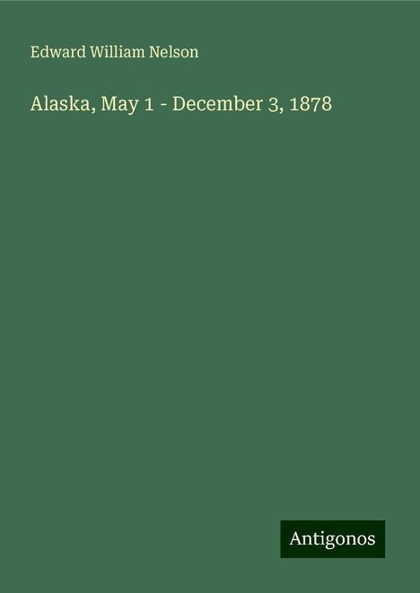 Edward William Nelson: Alaska, May 1 - December 3, 1878, Buch