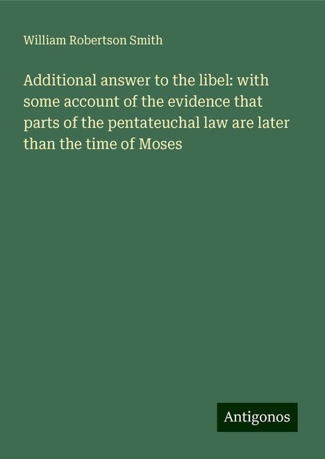 William Robertson Smith: Additional answer to the libel: with some account of the evidence that parts of the pentateuchal law are later than the time of Moses, Buch