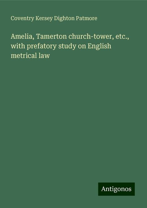 Coventry Kersey Dighton Patmore: Amelia, Tamerton church-tower, etc., with prefatory study on English metrical law, Buch