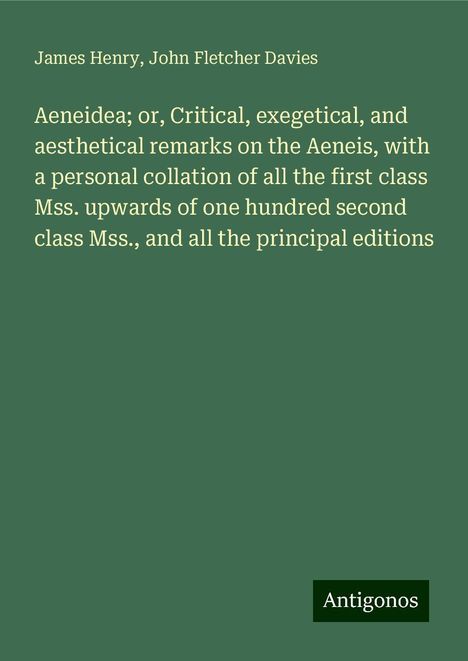 James Henry: Aeneidea; or, Critical, exegetical, and aesthetical remarks on the Aeneis, with a personal collation of all the first class Mss. upwards of one hundred second class Mss., and all the principal editions, Buch