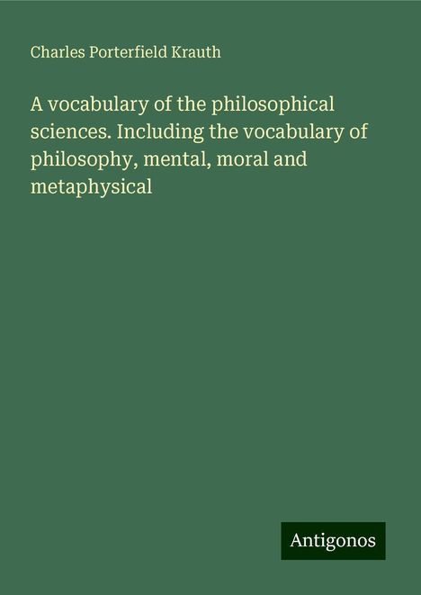 Charles Porterfield Krauth: A vocabulary of the philosophical sciences. Including the vocabulary of philosophy, mental, moral and metaphysical, Buch