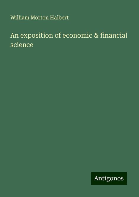 William Morton Halbert: An exposition of economic &amp; financial science, Buch