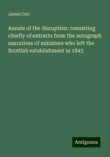 James Carr: Annals of the disruption: consisting chiefly of extracts from the autograph narratives of ministers who left the Scottish establishment in 1843, Buch