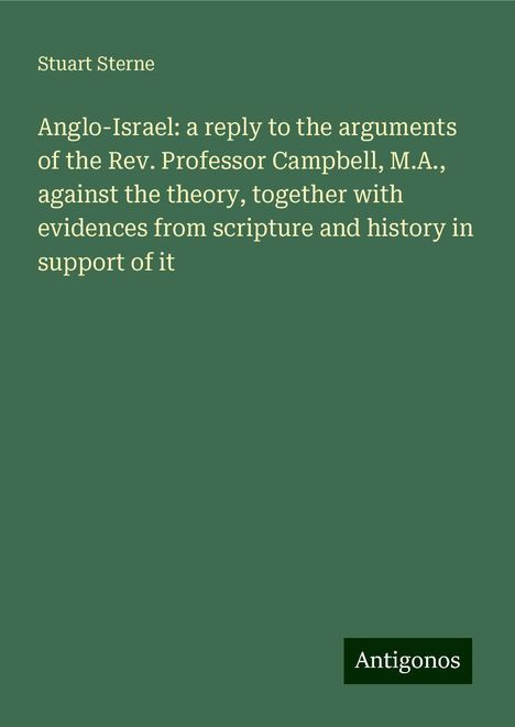 Stuart Sterne: Anglo-Israel: a reply to the arguments of the Rev. Professor Campbell, M.A., against the theory, together with evidences from scripture and history in support of it, Buch