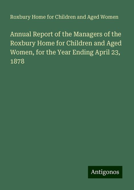 Roxbury Home for Children and Aged Women: Annual Report of the Managers of the Roxbury Home for Children and Aged Women, for the Year Ending April 23, 1878, Buch