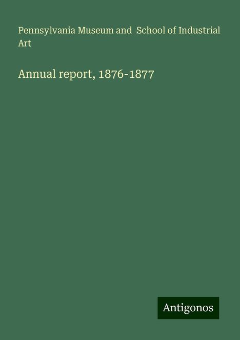 Pennsylvania Museum and School of Industrial Art: Annual report, 1876-1877, Buch