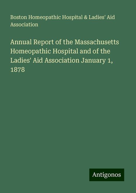 Boston Homeopathic Hospital Association &amp; Ladies' Aid: Annual Report of the Massachusetts Homeopathic Hospital and of the Ladies' Aid Association January 1, 1878, Buch