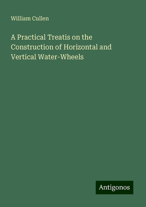 William Cullen: A Practical Treatis on the Construction of Horizontal and Vertical Water-Wheels, Buch