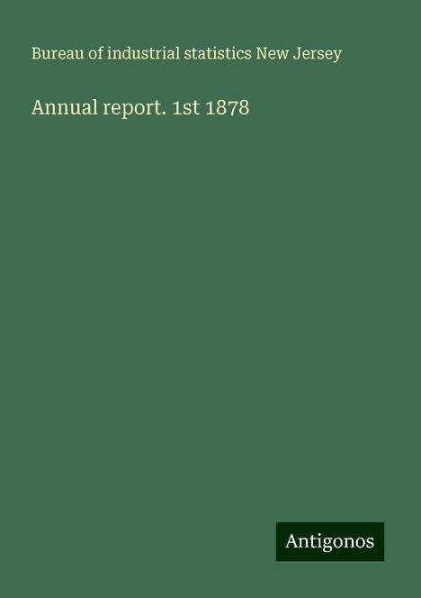 Bureau of industrial statistics New Jersey: Annual report. 1st 1878, Buch