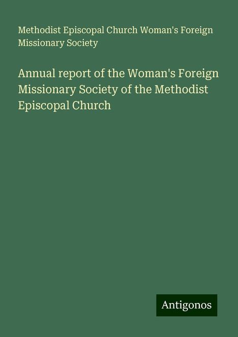 Methodist Episcopal Church Woman's Foreign Missionary Society: Annual report of the Woman's Foreign Missionary Society of the Methodist Episcopal Church, Buch