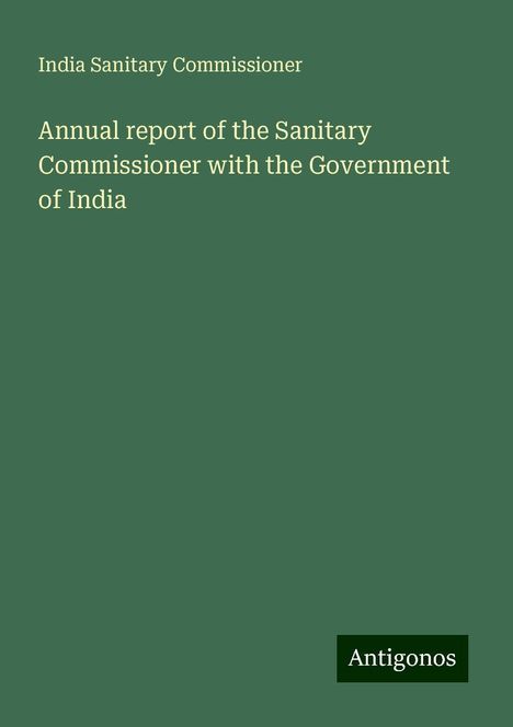 India Sanitary Commissioner: Annual report of the Sanitary Commissioner with the Government of India, Buch