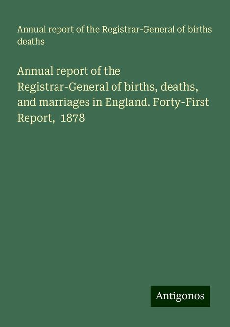 Annual report of the Registrar-General of births Deaths: Annual report of the Registrar-General of births, deaths, and marriages in England. Forty-First Report, 1878, Buch