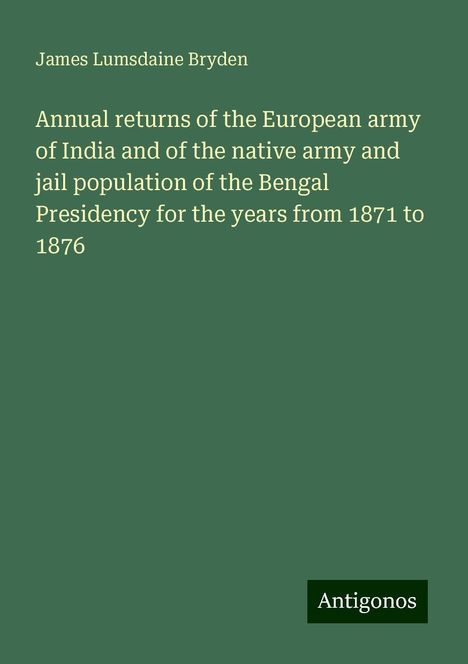 James Lumsdaine Bryden: Annual returns of the European army of India and of the native army and jail population of the Bengal Presidency for the years from 1871 to 1876, Buch