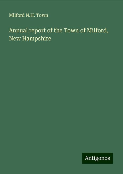 Milford N. H. Town: Annual report of the Town of Milford, New Hampshire, Buch