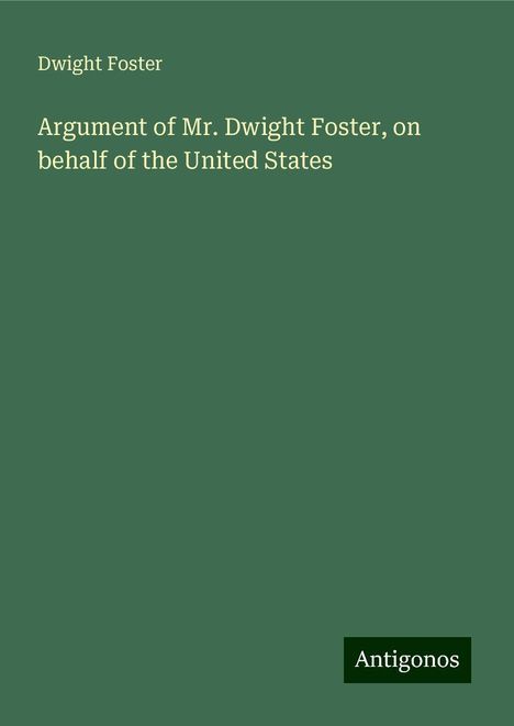 Dwight Foster: Argument of Mr. Dwight Foster, on behalf of the United States, Buch