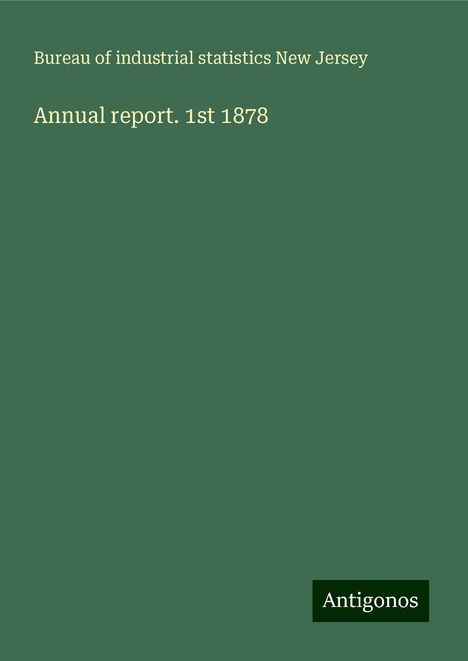 Bureau of industrial statistics New Jersey: Annual report. 1st 1878, Buch