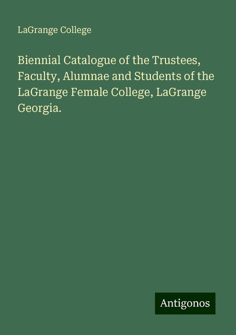 Lagrange College: Biennial Catalogue of the Trustees, Faculty, Alumnae and Students of the LaGrange Female College, LaGrange Georgia., Buch