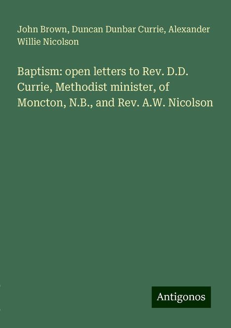 John Brown: Baptism: open letters to Rev. D.D. Currie, Methodist minister, of Moncton, N.B., and Rev. A.W. Nicolson, Buch