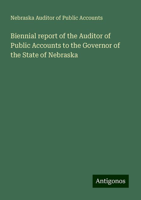 Nebraska Auditor Of Public Accounts: Biennial report of the Auditor of Public Accounts to the Governor of the State of Nebraska, Buch