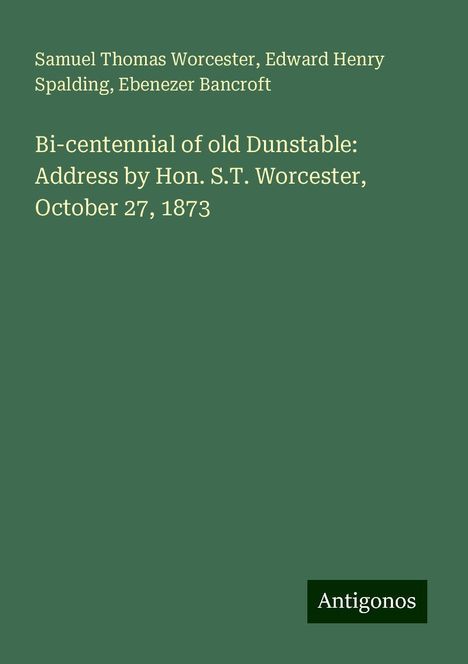 Samuel Thomas Worcester: Bi-centennial of old Dunstable: Address by Hon. S.T. Worcester, October 27, 1873, Buch