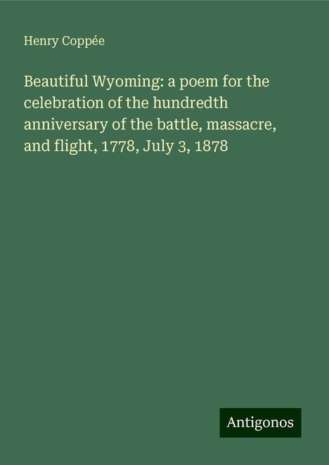 Henry Coppée: Beautiful Wyoming: a poem for the celebration of the hundredth anniversary of the battle, massacre, and flight, 1778, July 3, 1878, Buch