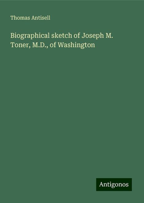 Thomas Antisell: Biographical sketch of Joseph M. Toner, M.D., of Washington, Buch