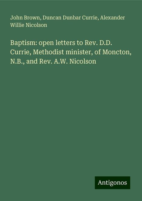 John Brown: Baptism: open letters to Rev. D.D. Currie, Methodist minister, of Moncton, N.B., and Rev. A.W. Nicolson, Buch