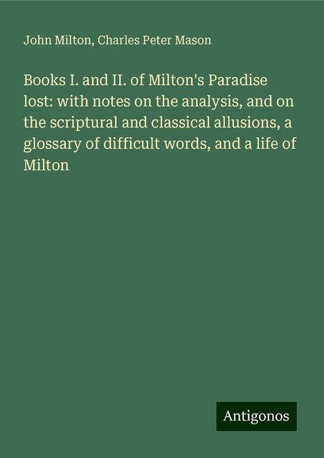 John Milton: Books I. and II. of Milton's Paradise lost: with notes on the analysis, and on the scriptural and classical allusions, a glossary of difficult words, and a life of Milton, Buch