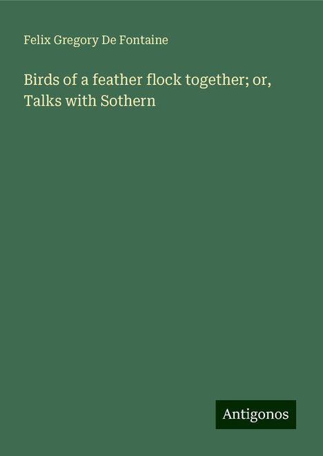 Felix Gregory De Fontaine: Birds of a feather flock together; or, Talks with Sothern, Buch