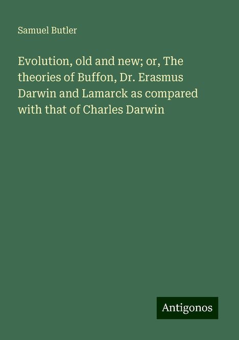 Samuel Butler: Evolution, old and new; or, The theories of Buffon, Dr. Erasmus Darwin and Lamarck as compared with that of Charles Darwin, Buch