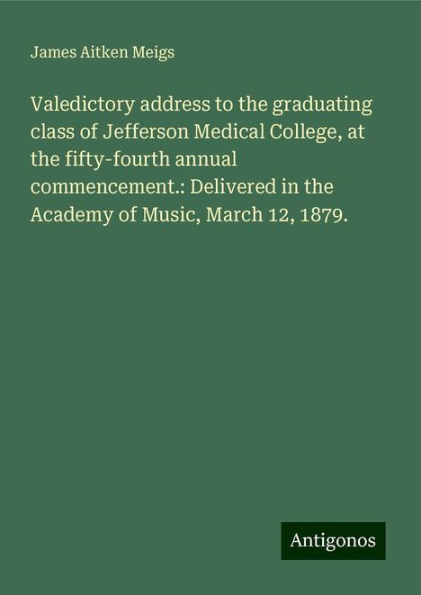 James Aitken Meigs: Valedictory address to the graduating class of Jefferson Medical College, at the fifty-fourth annual commencement.: Delivered in the Academy of Music, March 12, 1879., Buch