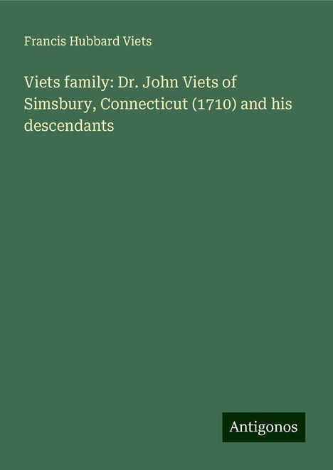 Francis Hubbard Viets: Viets family: Dr. John Viets of Simsbury, Connecticut (1710) and his descendants, Buch