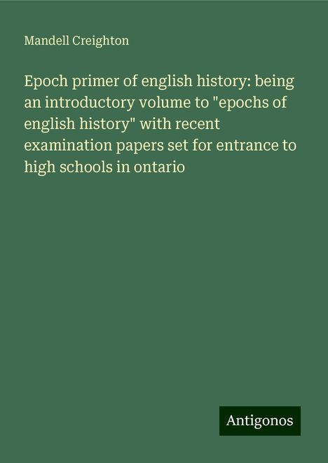 Mandell Creighton: Epoch primer of english history: being an introductory volume to "epochs of english history" with recent examination papers set for entrance to high schools in ontario, Buch