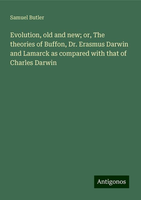 Samuel Butler: Evolution, old and new; or, The theories of Buffon, Dr. Erasmus Darwin and Lamarck as compared with that of Charles Darwin, Buch