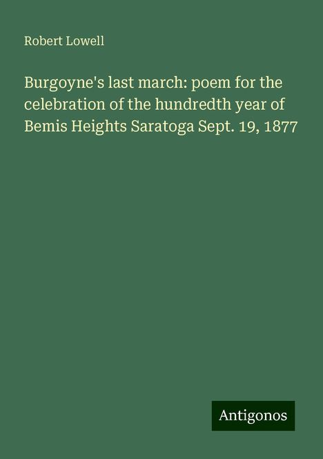 Robert Lowell: Burgoyne's last march: poem for the celebration of the hundredth year of Bemis Heights Saratoga Sept. 19, 1877, Buch