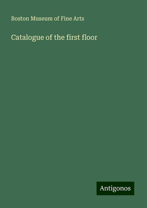 Boston Museum of Fine Arts: Catalogue of the first floor, Buch