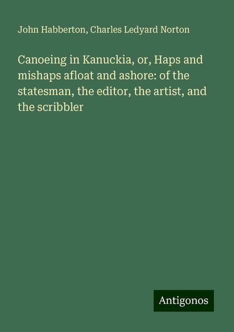 John Habberton: Canoeing in Kanuckia, or, Haps and mishaps afloat and ashore: of the statesman, the editor, the artist, and the scribbler, Buch