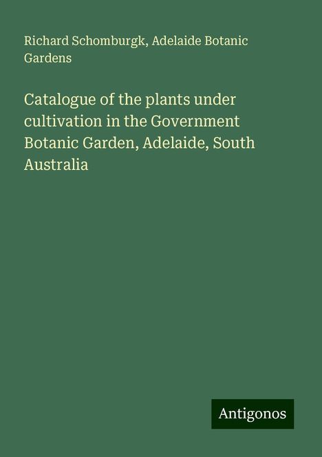 Richard Schomburgk: Catalogue of the plants under cultivation in the Government Botanic Garden, Adelaide, South Australia, Buch