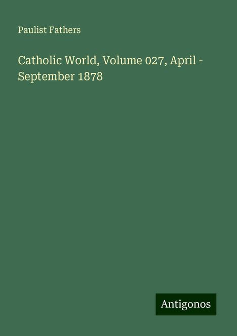 Paulist Fathers: Catholic World, Volume 027, April - September 1878, Buch